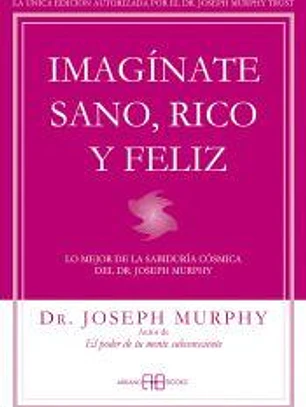 Imagínate sano, rico y feliz: Lo mejor de la sabiduría cósmica del Dr. Joseph Murphy