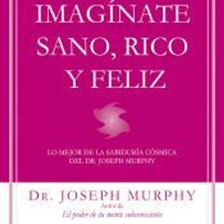 Imagínate sano, rico y feliz: Lo mejor de la sabiduría cósmica del Dr. Joseph Murphy 1