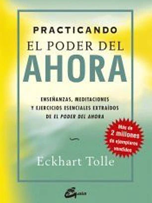 Practicando el poder del ahora: enseñanzas, meditaciones y ejercicios esenciales extraídos de El poder del ahora