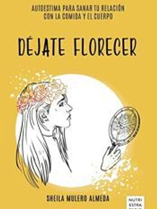 Déjate florecer: autoestima para sanar tu relación con la comida y el cuerpo