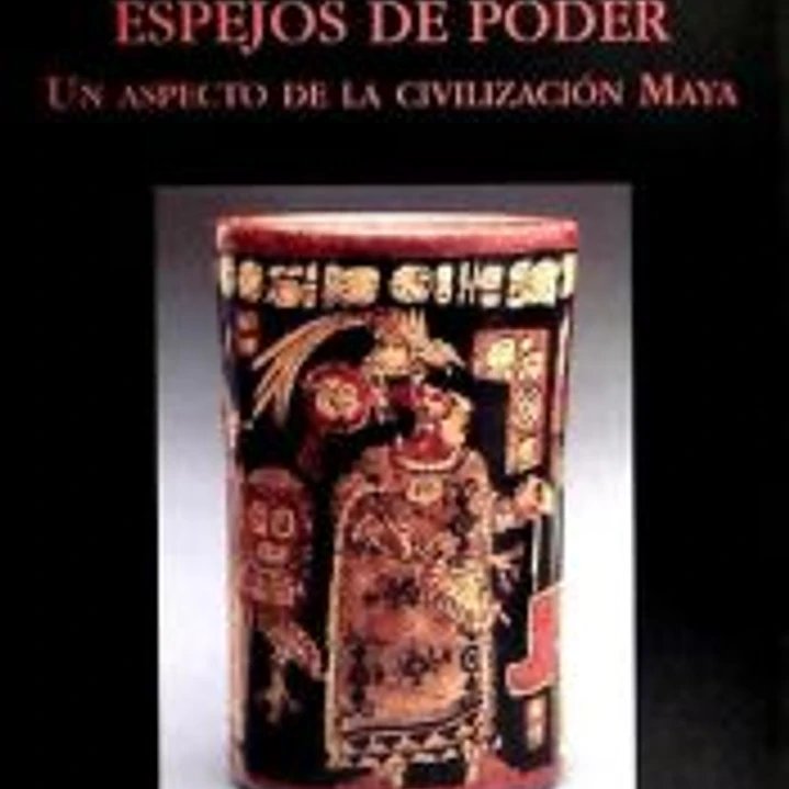 Espejos de Poder. Un aspecto de la civilización maya. 1