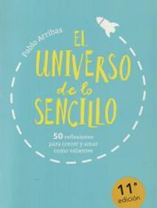 El universo de lo sencillo: 50 reflexiones para crecer y amar como valientes