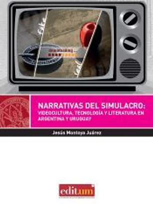 Narrativa del simulacro: Videocultura, tecnologia y literatura en Argentina y Uruguay