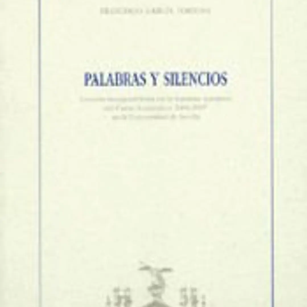Palabras y silencios : lección inaugural leída en la solemne apertura del curso académico 2006-2007 en la universidad de Sevilla 1