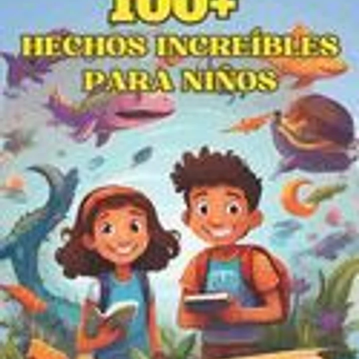 100+ Hechos Increíbles Para Niños: Explora el universo, descubre antiguos misterios y maravíllate con la Tierra y el más allá. 1