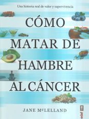 Cómo matar de hambre al cáncer: Una historia real de valor y supervivencia
