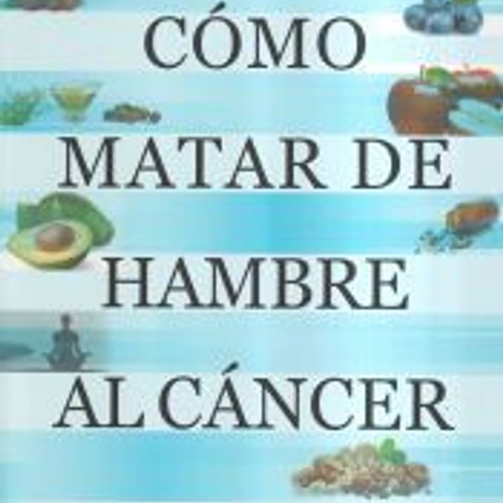 Cómo matar de hambre al cáncer: Una historia real de valor y supervivencia 1