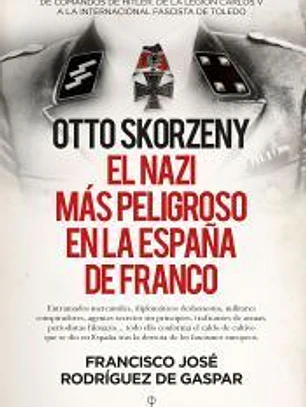 Otto Skorzeny, el nazi más peligroso en la España de Franco