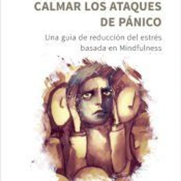 Calmar los ataques de pánico. Una guía de reducción del estrés basada en Mindfulness 1