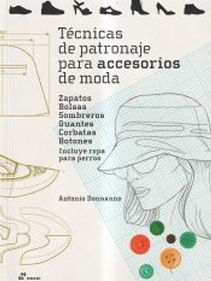 Técnicas de patronaje para accesorios de moda - Zapatos, bolsos, sombreros, guan . Incluye también ropa para perros