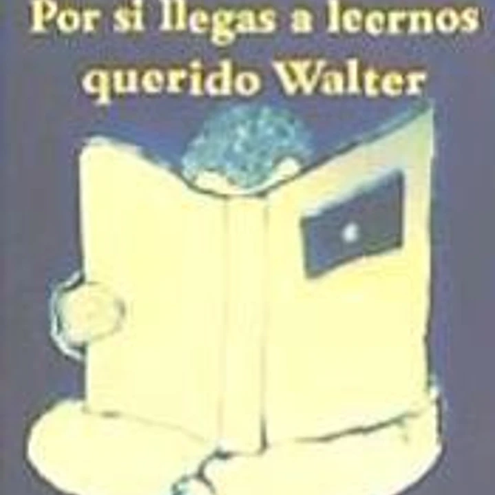 Por si llegas a leernos querido Walter 1