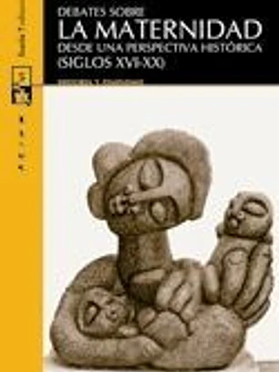 DEBATES SOBRE LA MATERNIDAD: Desde una perspectiva histórica (siglos XVI-XX)