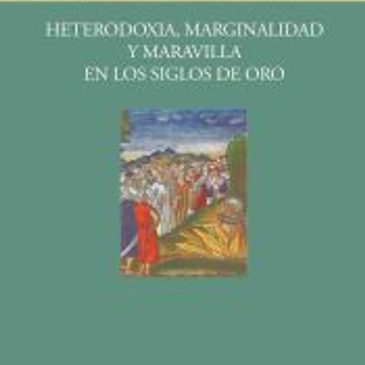 Heterodoxia, marginalidad y maravilla en los siglos de oro 1