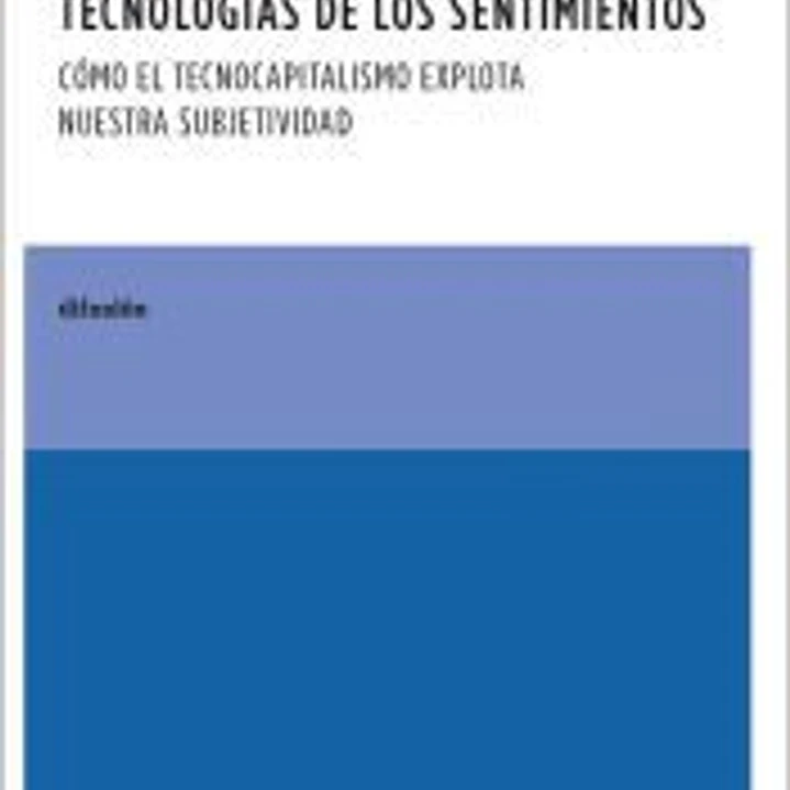 Tecnologías de los sentimientos: Cómo el tecnocapitalismo explota nuestra subjetividad 1