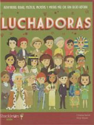 Luchadoras : aventureras, reinas, políticas, pacifistas y muchas más que han hecho historia