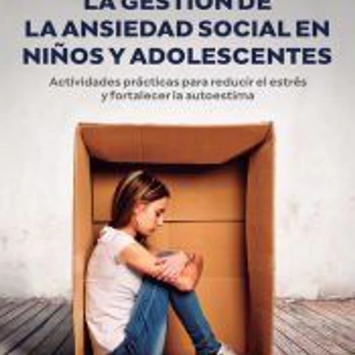 La gestión de la ansiedad social en niños y adolescentes. Actividades prácticas para reducir el estrés y fortalecer la autoestima 1