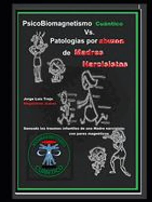 PsicoBiomagnetismo Cuántico Vs Patologías por abuzo de madres Narcisistas: Descifrando el laberinto del trauma provocado por la madre narcisista: Sana