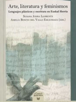Arte, literatura y feminismos : lenguajes plásticos y escritura en Euskal Herria / Susana Jodra Llorente ; Amelia Benito del Valle Eskauriaza