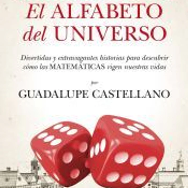 Matemáticas: el alfabeto del Universo. Divertidas y extravagantes historias para descubrir cómo las matemáticas rigen nuestras vidas 1