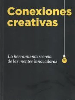 Conexiones creativas. La herramienta secreta de las mentes innovadoras