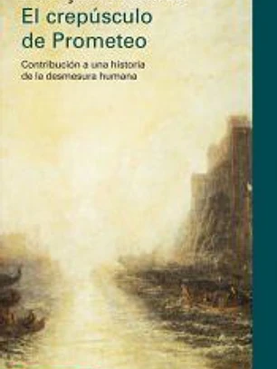 El crepúsculo de Prometeo: contribución a una historia de la desmesura humana