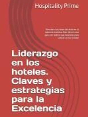 Liderazgo en los hoteles. Claves y estrategias para la Excelencia: Descubre las claves del éxito en la industria hotelera. Este libro es una guía con