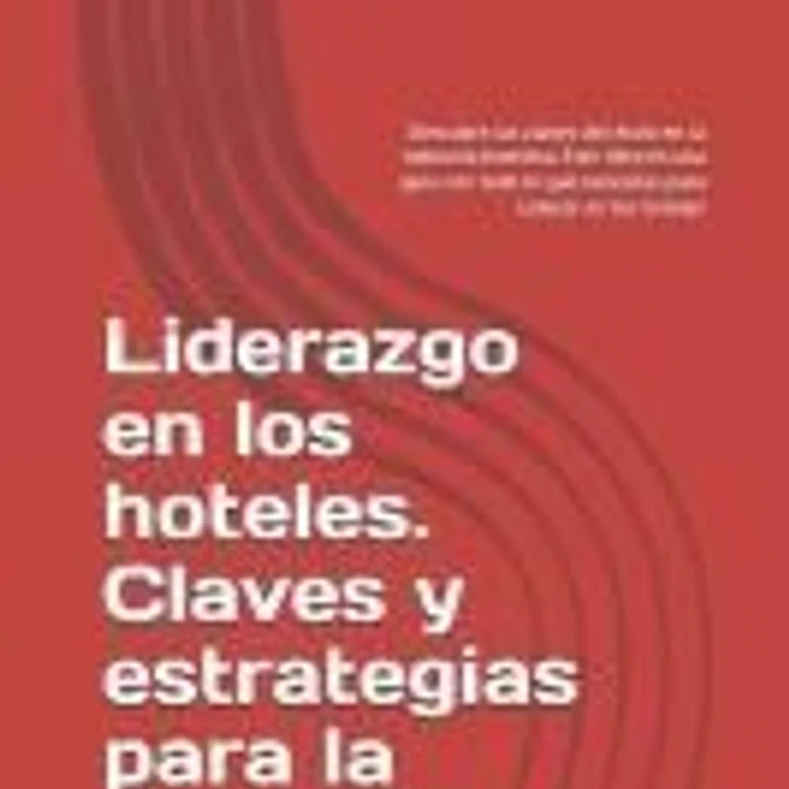 Liderazgo en los hoteles. Claves y estrategias para la Excelencia: Descubre las claves del éxito en la industria hotelera. Este libro es una guía con 1