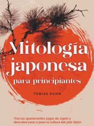 Mitología japonesa para principiantes Vive las apasionantes sagas de Japón y descubre paso a paso la cultura del país nipón