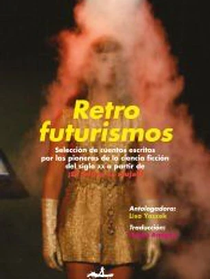 Retrofuturismos : selección de cuentos escritos por las pioneras de la ciencia ficción del siglo XX a partir de ¡El futuro es mujer!