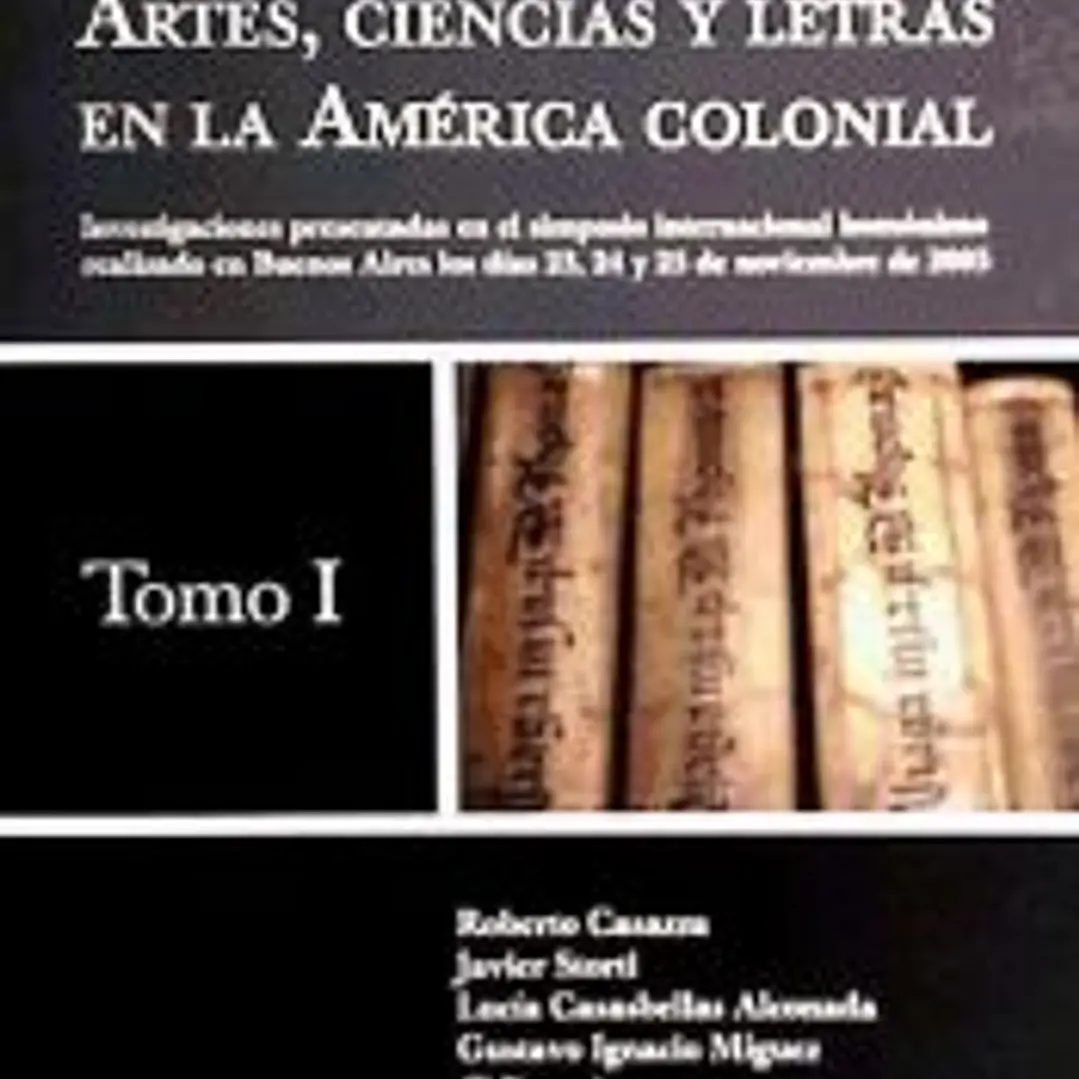 Artes, ciencias y letras en la América colonial - Tomo 1, Investigaciones presentadas en el simposio internacional homónimo realizado en Buenos Aires los días 1