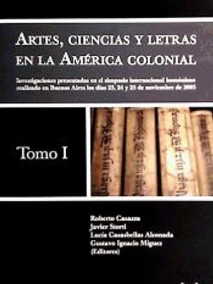 Artes, ciencias y letras en la América colonial - Tomo 1, Investigaciones presentadas en el simposio internacional homónimo realizado en Buenos Aires los días