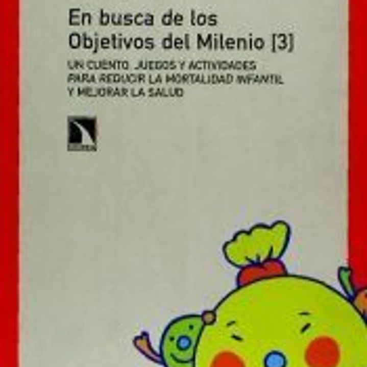 En busca de los objetivos del milenio 4 : un cuento, juegos y actividades para reducir la mortalidad infantil y mejorar la salud 1