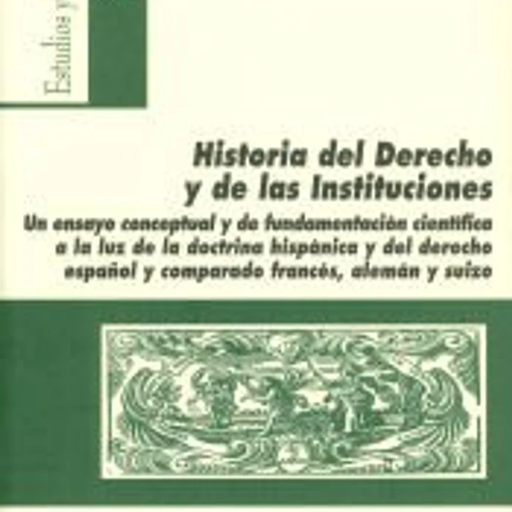 Historia del Derecho y de las Instituciones: Un ensayo conceptual y de fundamentación científica a la luz de la doctrina hispánica y del derecho español y comparado francés, alemán y suizo. 1
