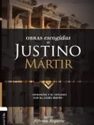 Obras escogidas de Justino Mártir: Apología I, Apología II, Diálogo con Trifón