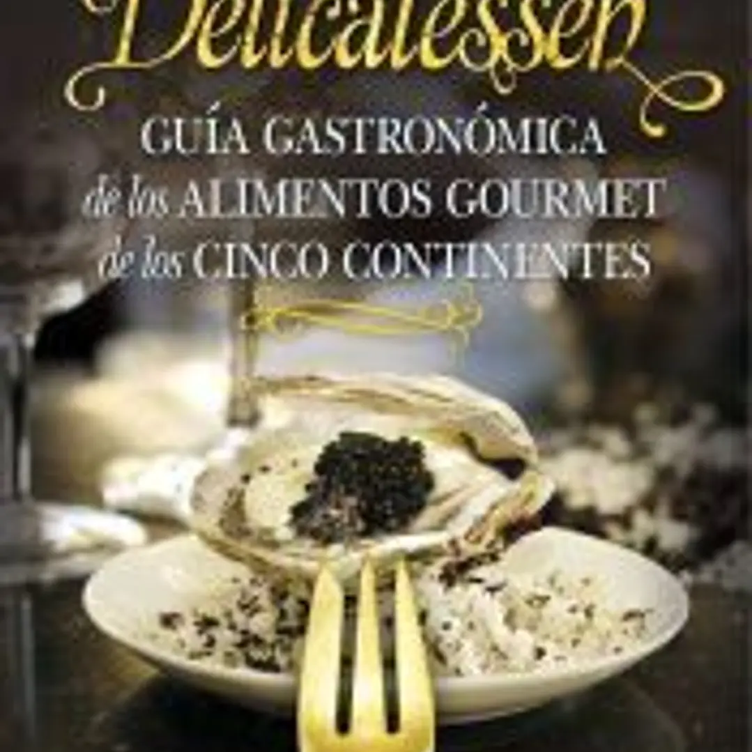 DELICATESSEN . GUÍA GASTRONÓMICA DE LAS EXQUISITECES GOURMET DE LOS CINCO CONTINENTES 1