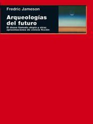 Arqueologías del futuro. El deseo llamado utopía y otras aproximaciones de ciencia ficción