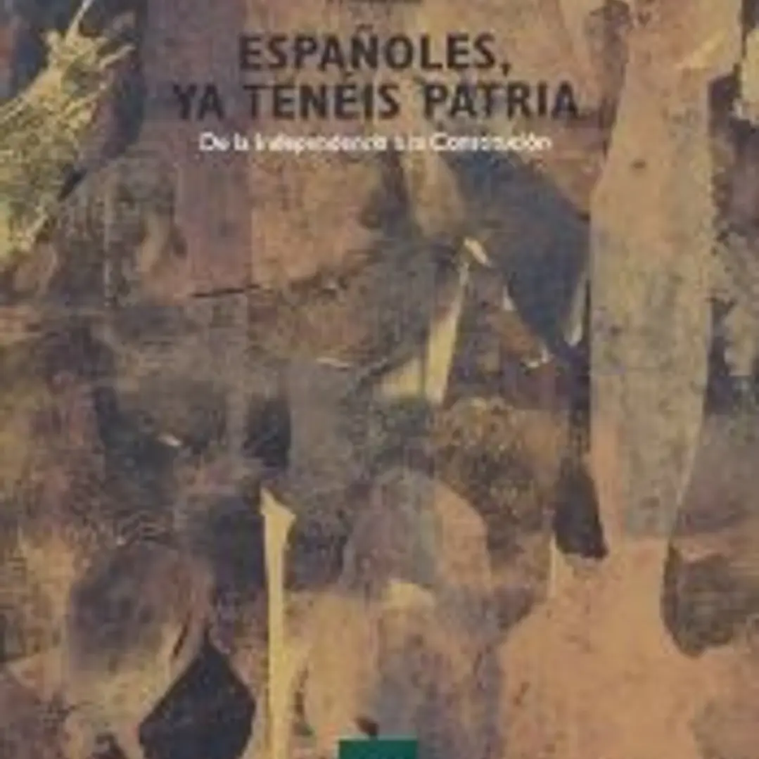 ESPAÑOLES, YA TENÉIS PATRIA. DE LA INDEPENDENCIA A LA CONSTITUCIÓN 1