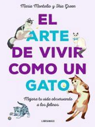 El arte de vivir como un gato: Mejora tu vida observando a los felinos