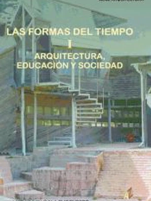 LAS FORMAS DEL TIEMPO. I. ARQUITECTURA, EDUCACIÓN Y SOCIEDAD