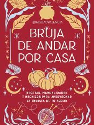 Bruja de andar por casa: Recetas, manualidades y hechizos para aprovechar la energía de tu hogar