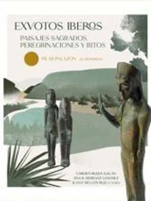 Exvotos iberos: Paisajes sagrados, peregrinaciones y ritos. Pilar Palazón _In memoriam)