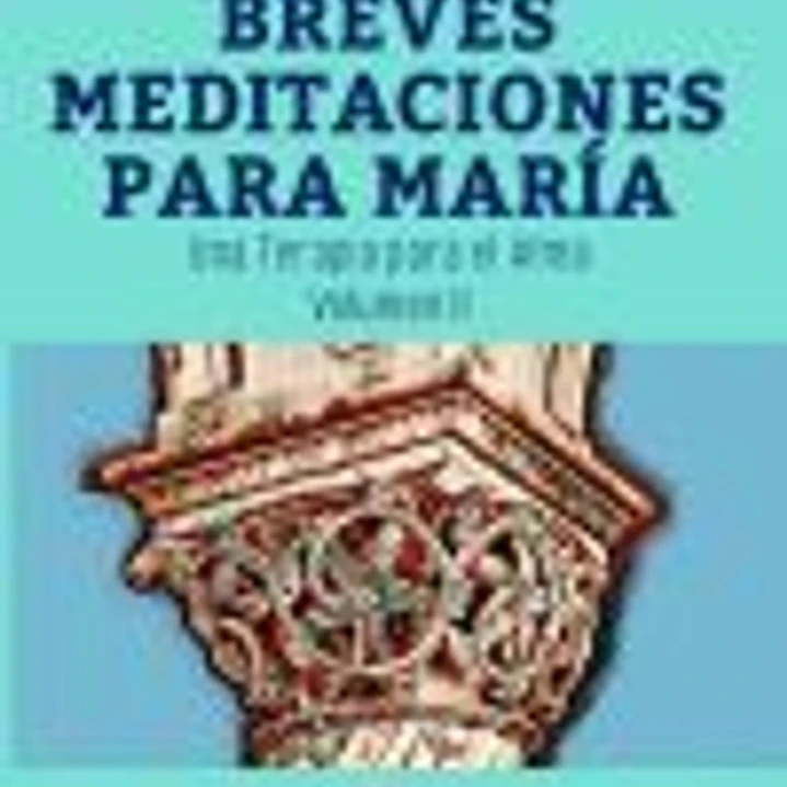 BREVES MEDITACIONES PARA MARÍA. UNA TERAPIA PARA EL ALMA. VOLUMEN II 1