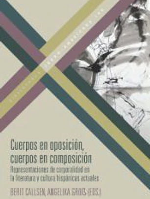 Cuerpos en oposición, cuerpos en composición : representaciones de corporalidad en la literatura y cultura hispánicas actuales