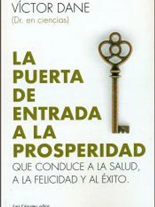 LA PUERTA DE ENTRADA A LA PROSPERIDAD: Que conduce a la salud, a la felicidad y al éxito