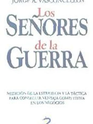 Los señores de la guerra. Medición de la estrategia y la táctica para conseguir la ventaja competitiva en los negocios