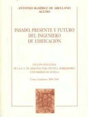 Pasado, presente y futuro del ingeniero de edificación : lección inaugural de la E.U. de Arquitectura Técnica, aparejadores, Universidad de Sevilla. Curso académico 2009-2010