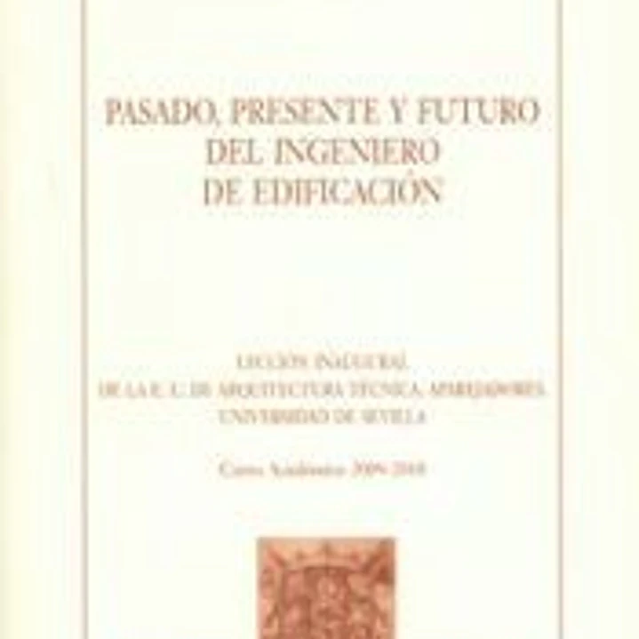 Pasado, presente y futuro del ingeniero de edificación : lección inaugural de la E.U. de Arquitectura Técnica, aparejadores, Universidad de Sevilla. Curso académico 2009-2010 1
