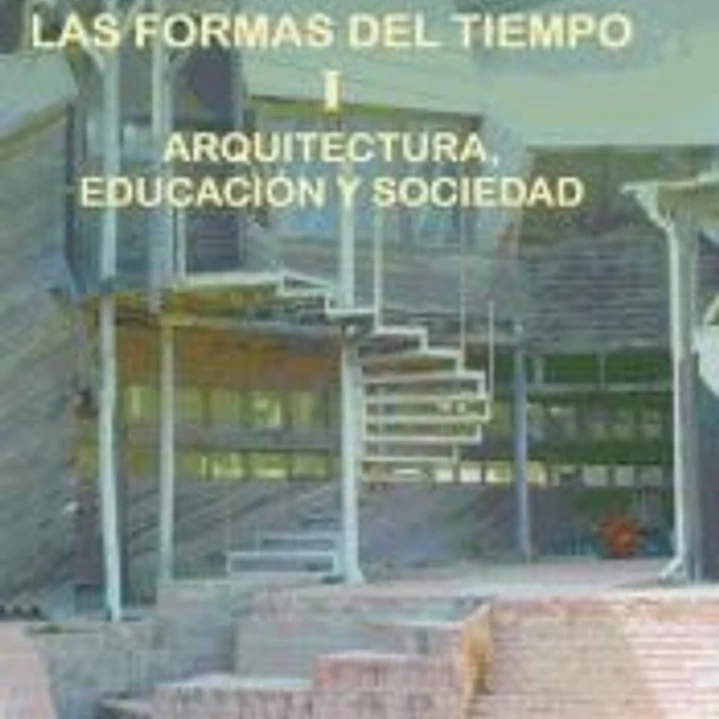 LAS FORMAS DEL TIEMPO. I. ARQUITECTURA, EDUCACIÓN Y SOCIEDAD 1