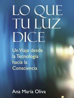 Lo que tu luz dice : un viaje desde la tecnología hacia la consciencia