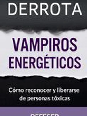 Derrota Vampiros Energéticos: Cómo Reconocer y Liberarse de Personas Tóxicas